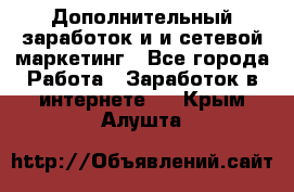 Дополнительный заработок и и сетевой маркетинг - Все города Работа » Заработок в интернете   . Крым,Алушта